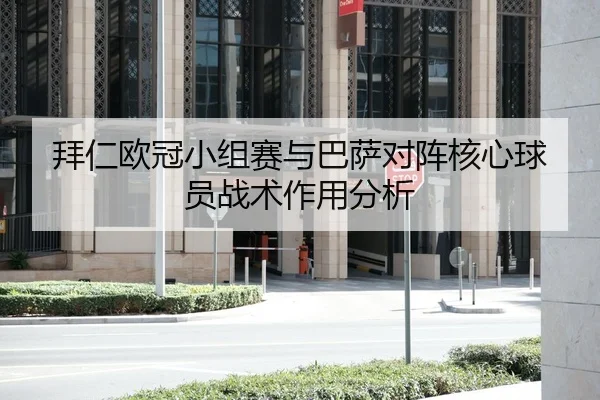 拜仁欧冠小组赛与巴萨对阵核心球员战术作用分析